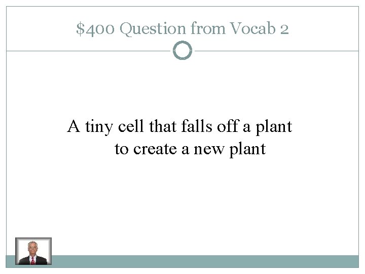 $400 Question from Vocab 2 A tiny cell that falls off a plant to