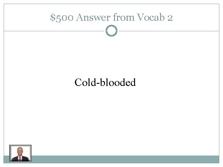 $500 Answer from Vocab 2 Cold-blooded 