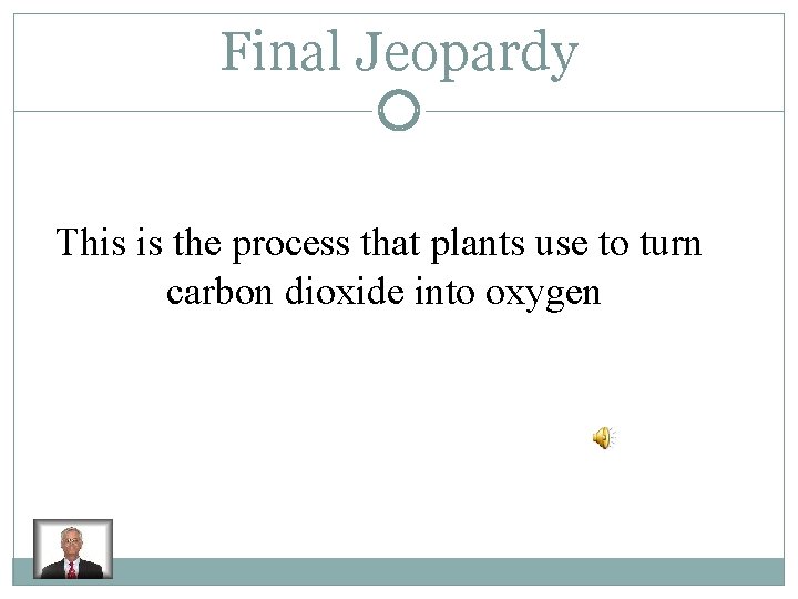 Final Jeopardy This is the process that plants use to turn carbon dioxide into