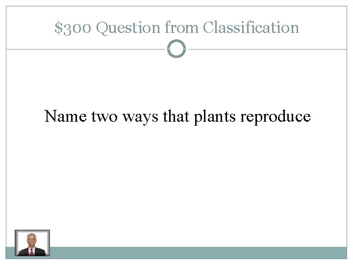 $300 Question from Classification Name two ways that plants reproduce 