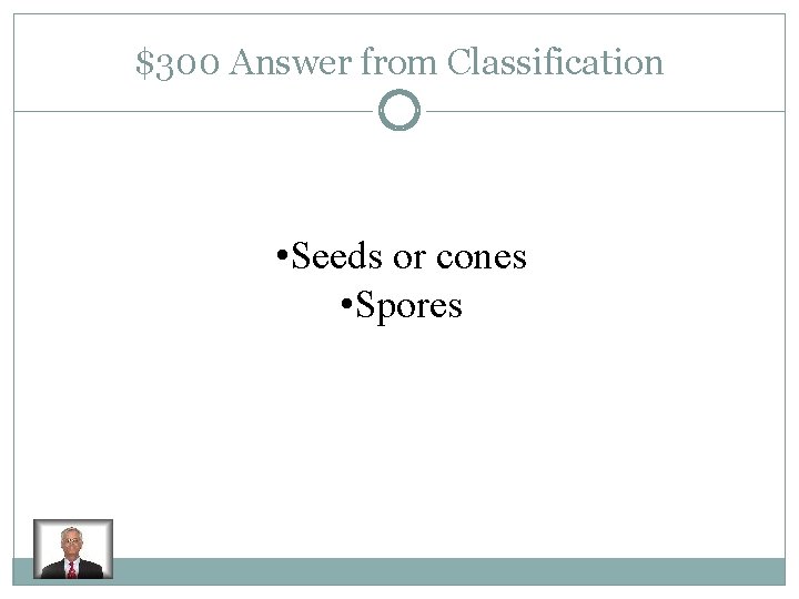 $300 Answer from Classification • Seeds or cones • Spores 