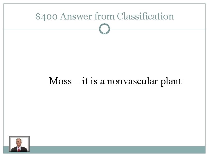 $400 Answer from Classification Moss – it is a nonvascular plant 