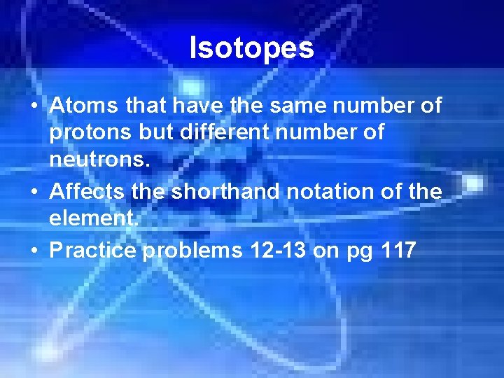 Isotopes • Atoms that have the same number of protons but different number of