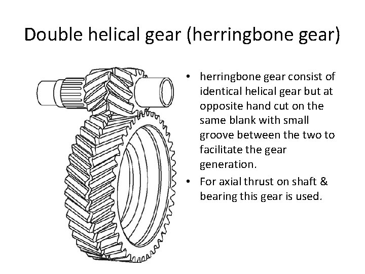 Double helical gear (herringbone gear) • herringbone gear consist of identical helical gear but Double helical gear (herringbone gear) • herringbone gear consist of identical helical gear but