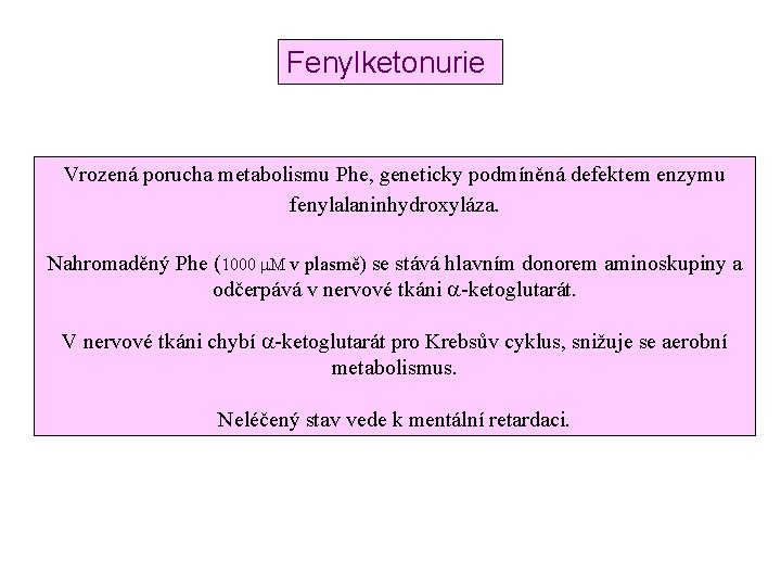 Fenylketonurie Vrozená porucha metabolismu Phe, geneticky podmíněná defektem enzymu fenylalaninhydroxyláza. Nahromaděný Phe (1000 m.