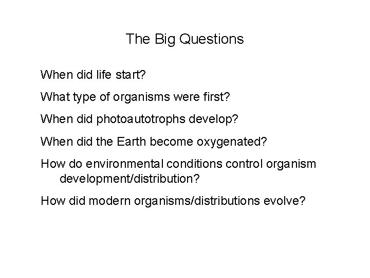 The Big Questions When did life start? What type of organisms were first? When