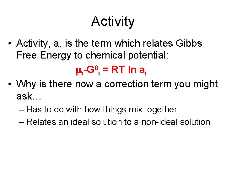 Activity • Activity, a, is the term which relates Gibbs Free Energy to chemical