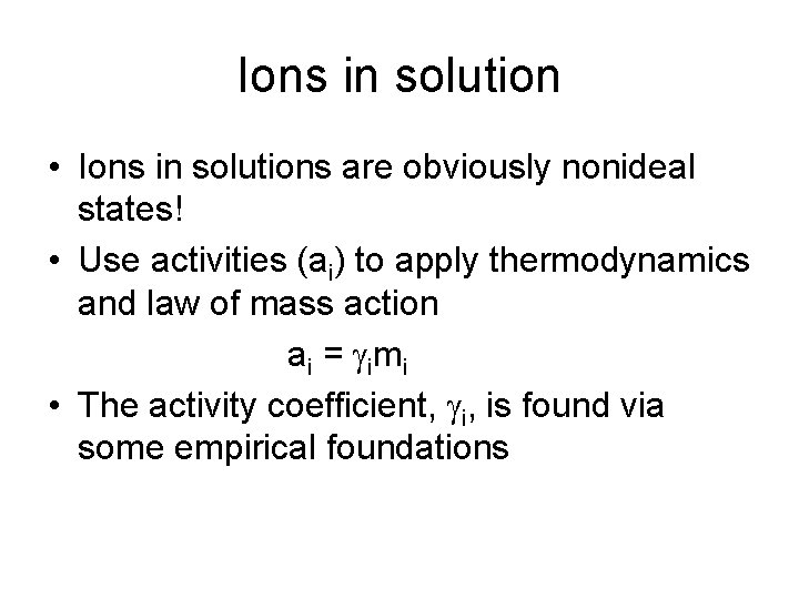 Ions in solution • Ions in solutions are obviously nonideal states! • Use activities