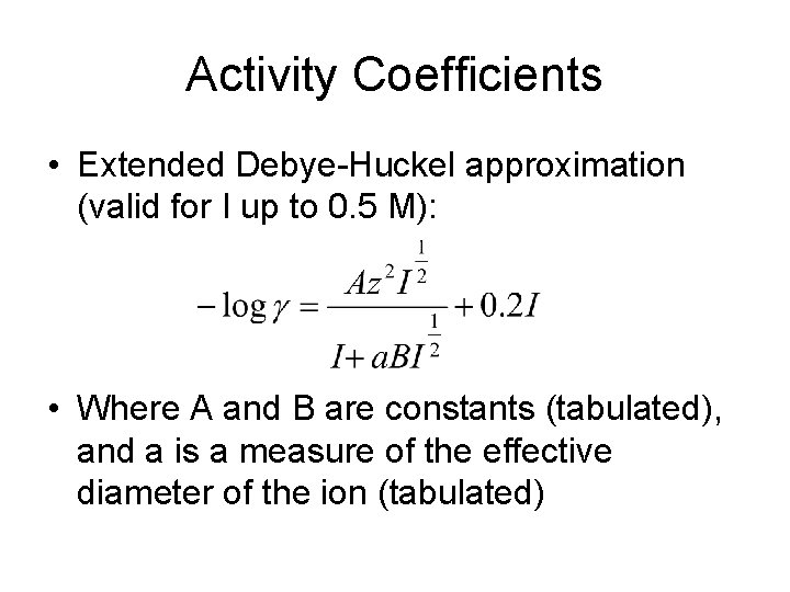 Activity Coefficients • Extended Debye-Huckel approximation (valid for I up to 0. 5 M):