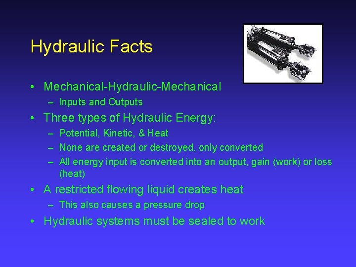 Hydraulic Facts • Mechanical-Hydraulic-Mechanical – Inputs and Outputs • Three types of Hydraulic Energy: