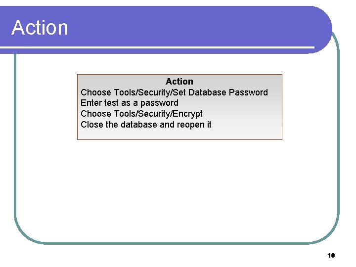 Action Choose Tools/Security/Set Database Password Enter test as a password Choose Tools/Security/Encrypt Close the