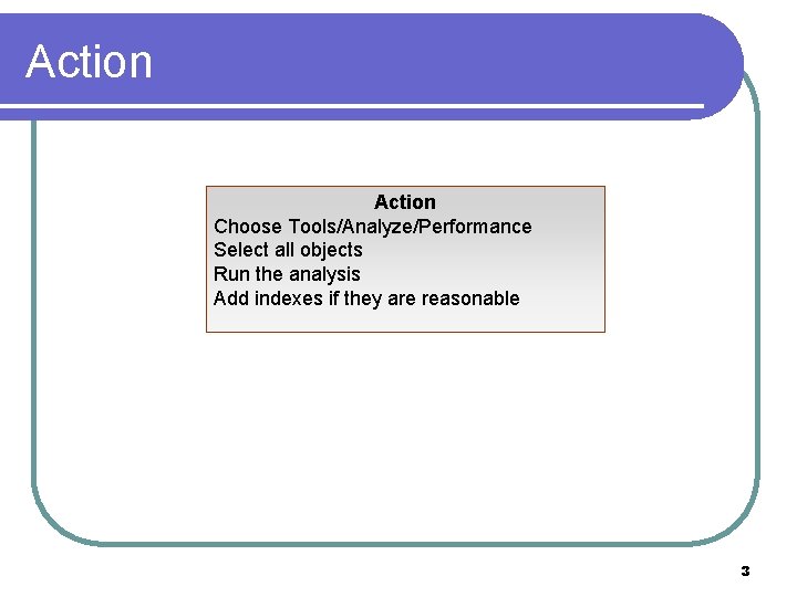 Action Choose Tools/Analyze/Performance Select all objects Run the analysis Add indexes if they are