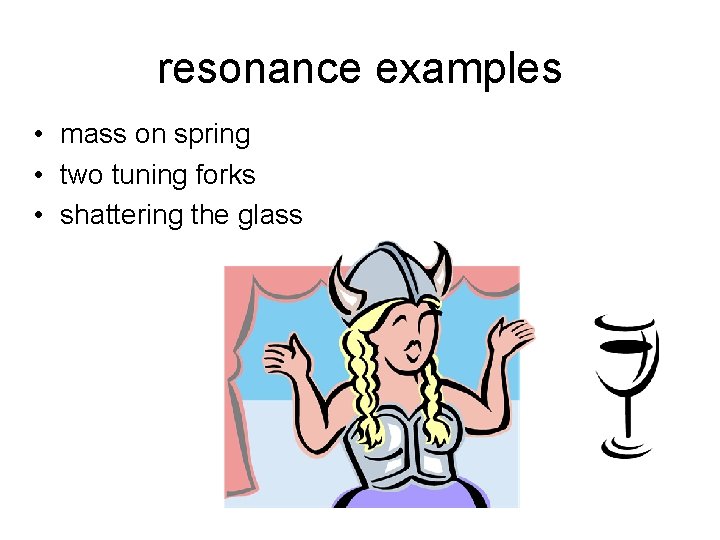 resonance examples • mass on spring • two tuning forks • shattering the glass