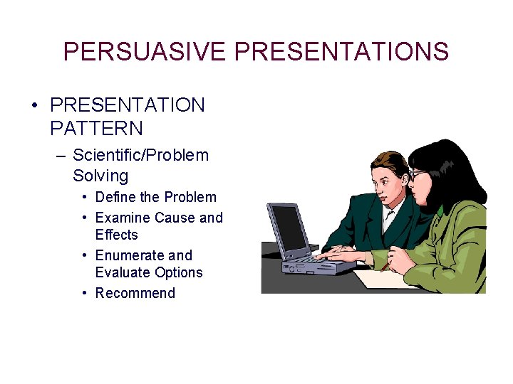 PERSUASIVE PRESENTATIONS • PRESENTATION PATTERN – Scientific/Problem Solving • Define the Problem • Examine PERSUASIVE PRESENTATIONS • PRESENTATION PATTERN – Scientific/Problem Solving • Define the Problem • Examine
