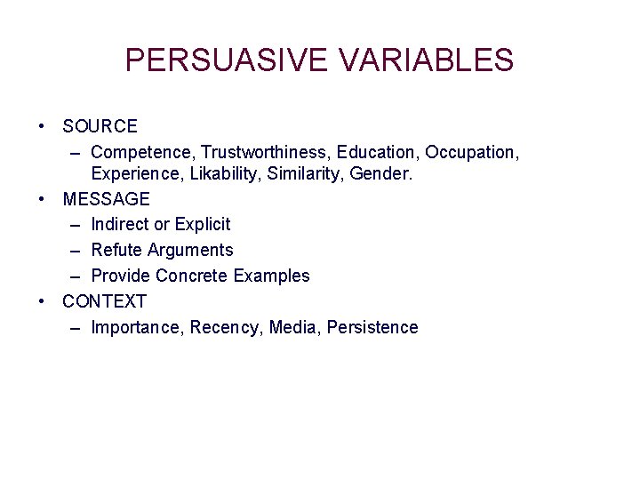 PERSUASIVE VARIABLES • SOURCE – Competence, Trustworthiness, Education, Occupation, Experience, Likability, Similarity, Gender. • PERSUASIVE VARIABLES • SOURCE – Competence, Trustworthiness, Education, Occupation, Experience, Likability, Similarity, Gender. •