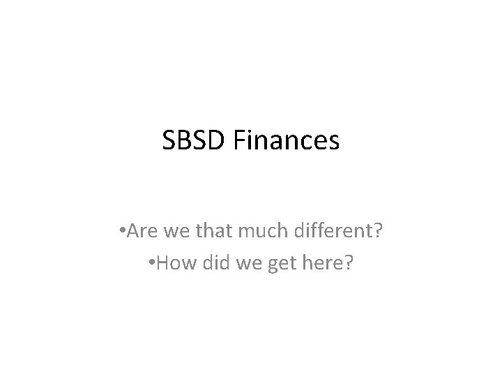 SBSD Finances • Are we that much different? • How did we get here?
