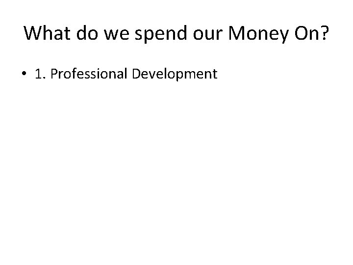 What do we spend our Money On? • 1. Professional Development 