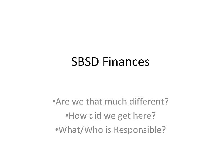 SBSD Finances • Are we that much different? • How did we get here?