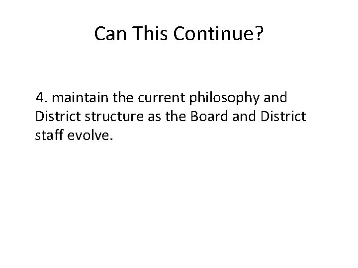 Can This Continue? 4. maintain the current philosophy and District structure as the Board