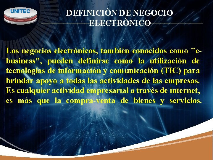 UNITEC DEFINICIÒN DE NEGOCIO ELECTRÒNICO Los negocios electrónicos, también conocidos como "ebusiness", pueden definirse