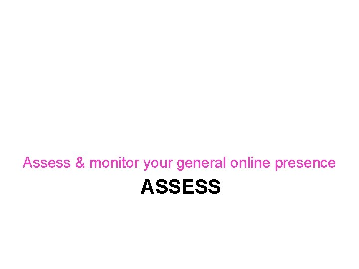 Assess & monitor your general online presence ASSESS 