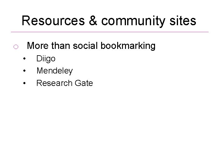 Resources & community sites o More than social bookmarking • • • Diigo Mendeley