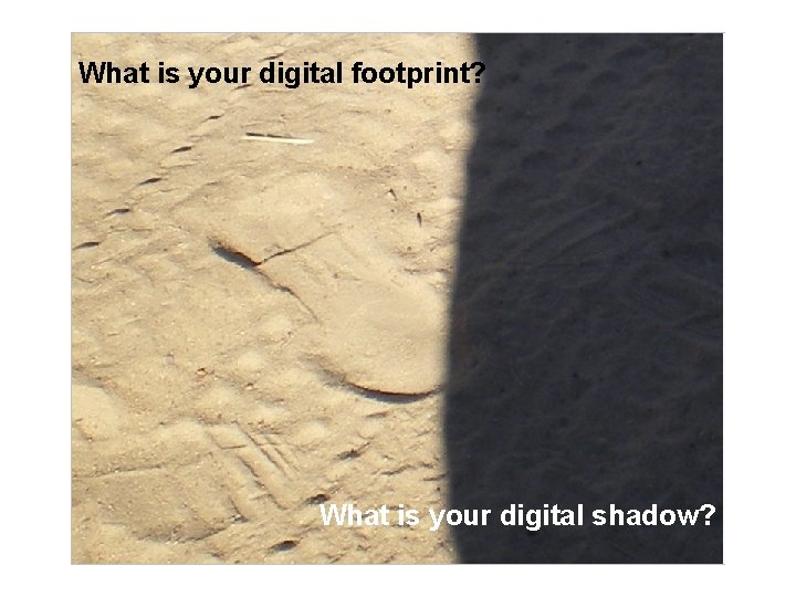 What is your digital footprint? What is your digital shadow? 