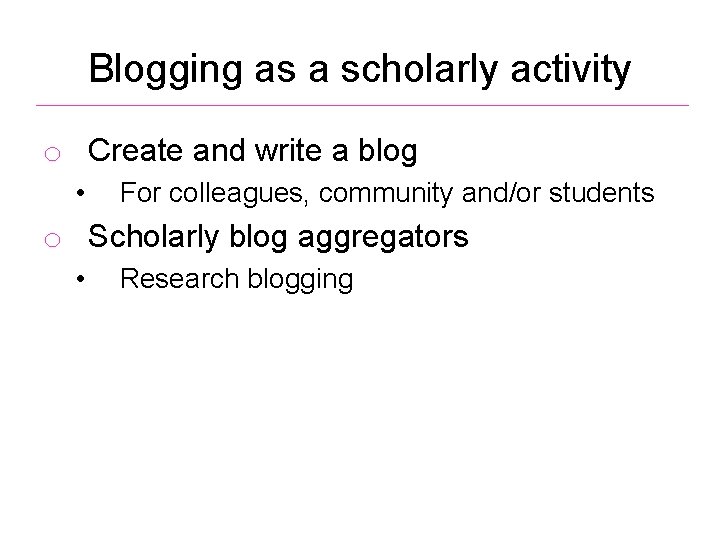 Blogging as a scholarly activity o Create and write a blog • For colleagues,