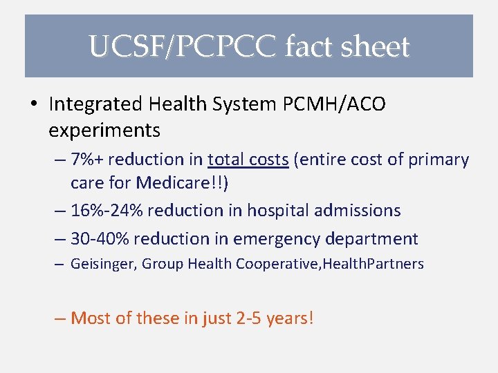 UCSF/PCPCC fact sheet • Integrated Health System PCMH/ACO experiments – 7%+ reduction in total