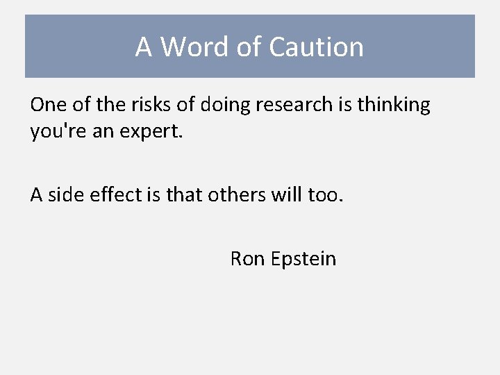 A Word of Caution One of the risks of doing research is thinking you're