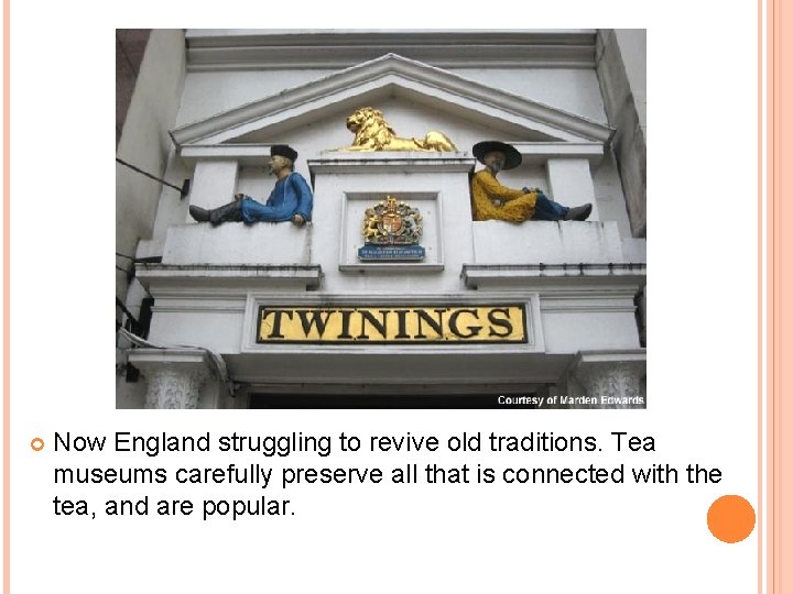  Now England struggling to revive old traditions. Tea museums carefully preserve all that