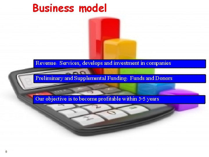 Business model Revenue: Services, develops and investment in companies Preliminary and Supplemental Funding: Funds