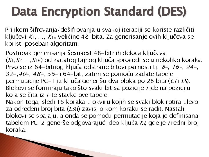 Data Encryption Standard (DES) Prilikom šifrovanja/dešifrovanja u svakoj iteraciji se koriste različiti ključevi K