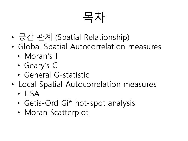 목차 • 공간 관계 (Spatial Relationship) • Global Spatial Autocorrelation measures • Moran’s I