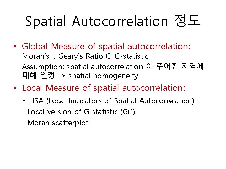 Spatial Autocorrelation 정도 • Global Measure of spatial autocorrelation: Moran’s I, Geary’s Ratio C,