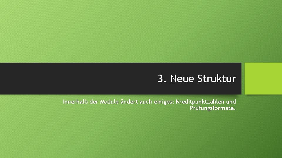 3. Neue Struktur Innerhalb der Module ändert auch einiges: Kreditpunktzahlen und Prüfungsformate. 