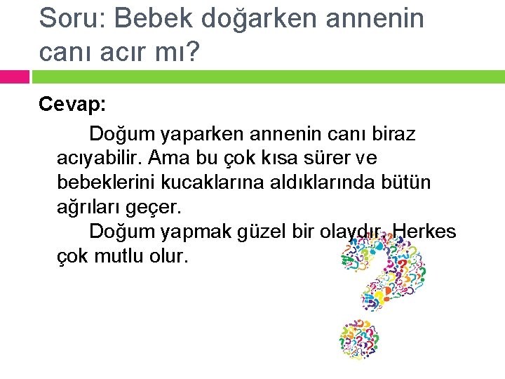 Soru: Bebek doğarken annenin canı acır mı? Cevap: Doğum yaparken annenin canı biraz acıyabilir.