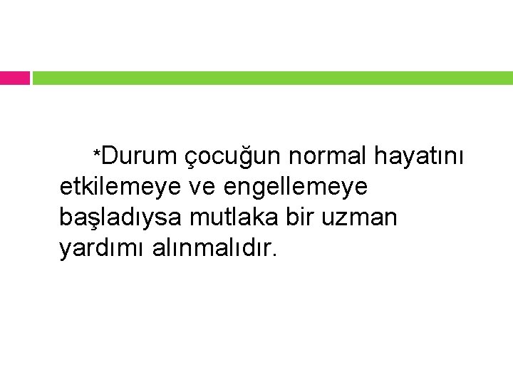 *Durum çocuğun normal hayatını etkilemeye ve engellemeye başladıysa mutlaka bir uzman yardımı alınmalıdır. 