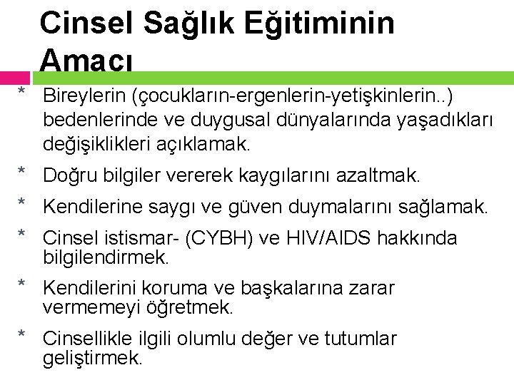 Cinsel Sağlık Eğitiminin Amacı * Bireylerin (çocukların-ergenlerin-yetişkinlerin. . ) bedenlerinde ve duygusal dünyalarında yaşadıkları