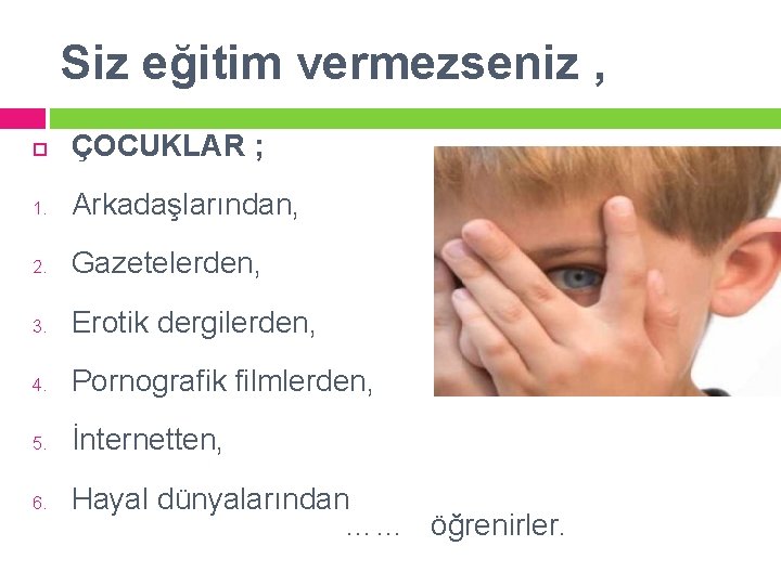 Siz eğitim vermezseniz , ÇOCUKLAR ; 1. Arkadaşlarından, 2. Gazetelerden, 3. Erotik dergilerden, 4.