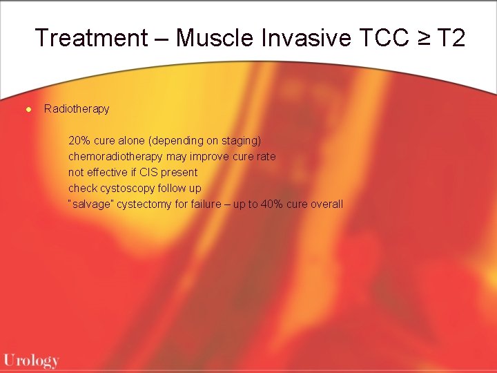 Treatment – Muscle Invasive TCC ≥ T 2 l Radiotherapy 20% cure alone (depending