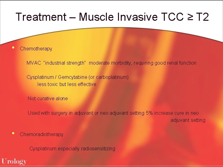Treatment – Muscle Invasive TCC ≥ T 2 • Chemotherapy MVAC “industrial strength” moderate