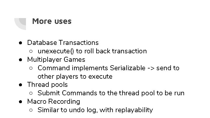 More uses ● Database Transactions ○ unexecute() to roll back transaction ● Multiplayer Games