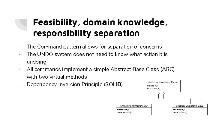 Feasibility, domain knowledge, responsibility separation - The Command pattern allows for separation of concerns