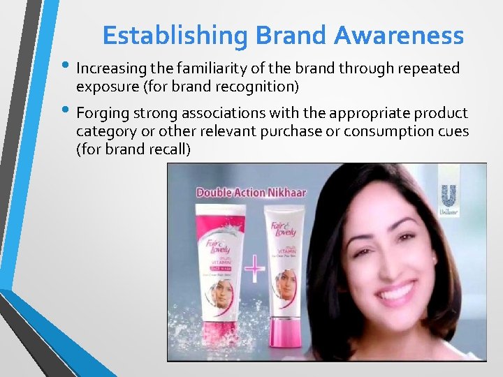 Establishing Brand Awareness • Increasing the familiarity of the brand through repeated exposure (for