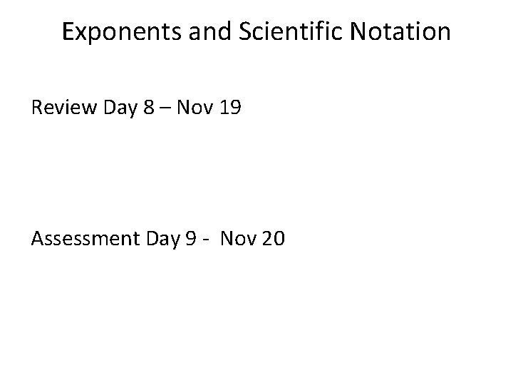 Exponents and Scientific Notation Review Day 8 – Nov 19 Assessment Day 9 -