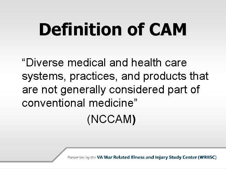 Definition of CAM “Diverse medical and health care systems, practices, and products that are