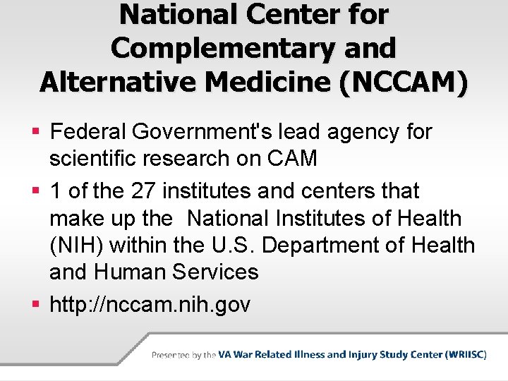 National Center for Complementary and Alternative Medicine (NCCAM) § Federal Government's lead agency for