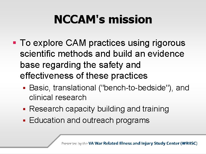 NCCAM's mission § To explore CAM practices using rigorous scientific methods and build an