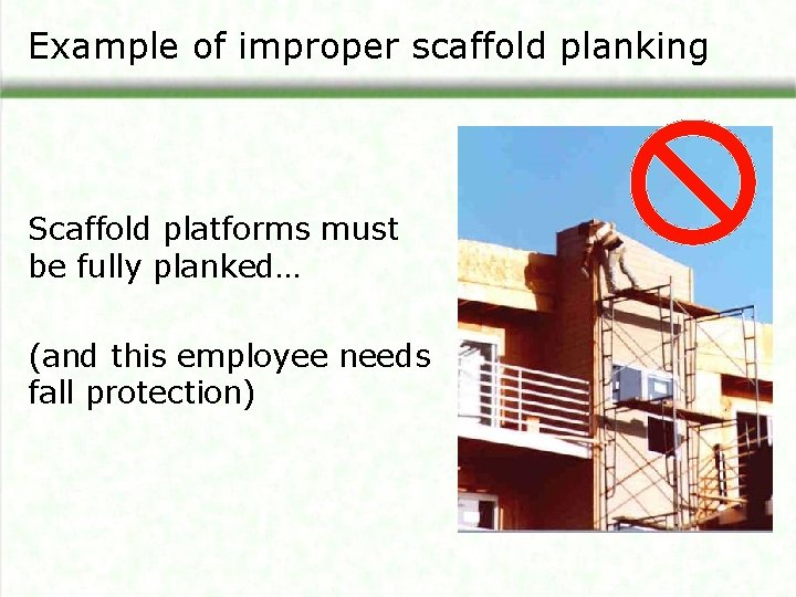 Example of improper scaffold planking Scaffold platforms must be fully planked… (and this employee
